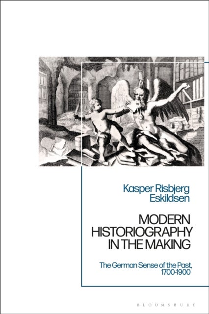 Modern Historiography in the Making - The German Sense of the Past, 1700-1900