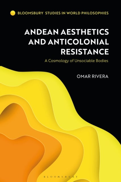 Andean Aesthetics and Anticolonial Resistance - A Cosmology of Unsociable Bodies