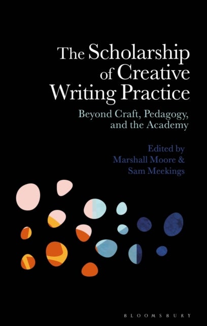 The Scholarship of Creative Writing Practice - Beyond Craft, Pedagogy, and the Academy