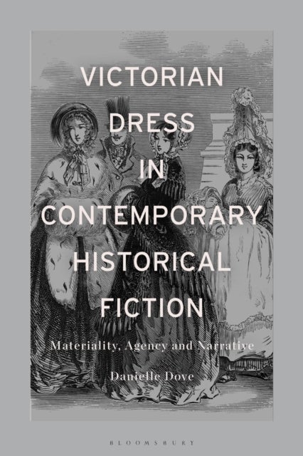 Victorian Dress in Contemporary Historical Fiction - Materiality, Agency and Narrative