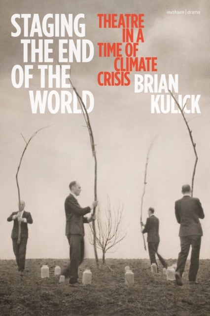Staging the End of the World - Theatre in a Time of Climate Crisis
