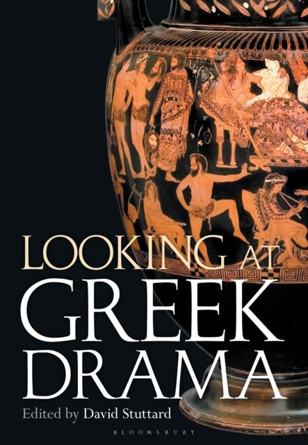 Looking at Greek Drama - Origins, Contexts and Afterlives of Ancient Plays and Playwrights