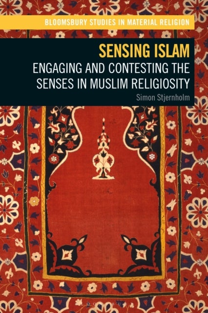 Sensing Islam - Engaging and Contesting the Senses in Muslim Religiosity