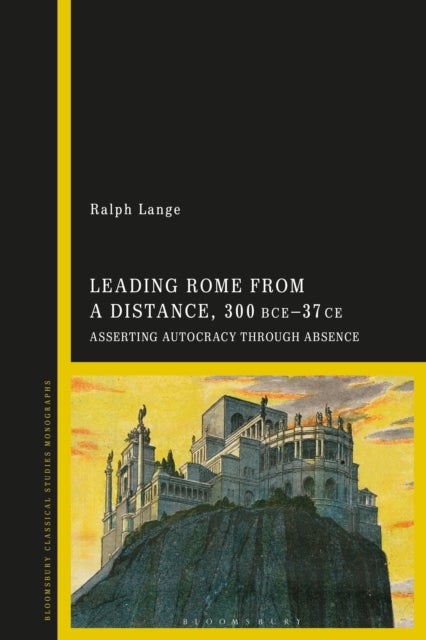Leading Rome from a Distance, 300 BCE–37 CE - Asserting Autocracy through Absence