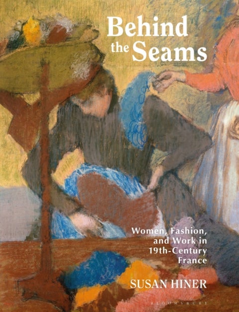 Behind the Seams - Women, Fashion, and Work in 19th-Century France