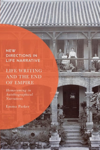 Life Writing and the End of Empire - Homecoming in Autobiographical Narratives