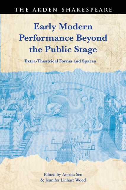 Early Modern Performance Beyond the Public Stage - Extra-Theatrical Forms and Spaces
