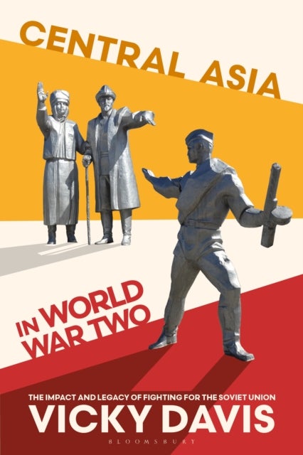 Central Asia in World War Two - The Impact and Legacy of Fighting for the Soviet Union