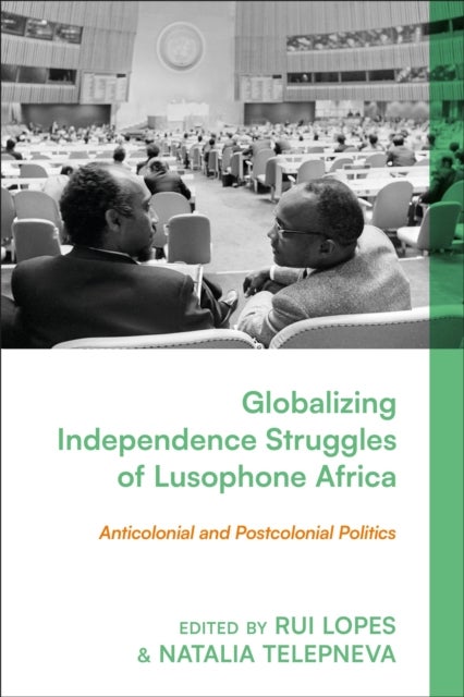 Globalizing Independence Struggles of Lusophone Africa - Anticolonial and Postcolonial Politics