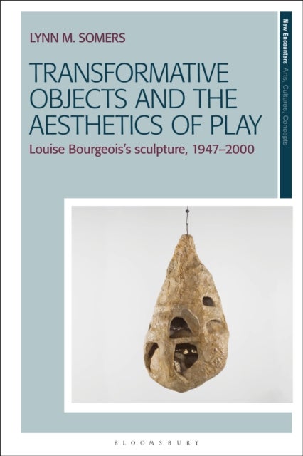 Transformative Objects and the Aesthetics of Play - Louise Bourgeois’s Sculpture, 1947–2000