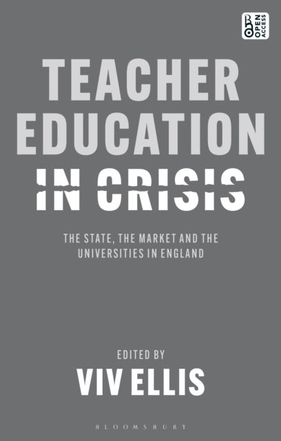 Teacher Education in Crisis - The State, The Market and the Universities in England