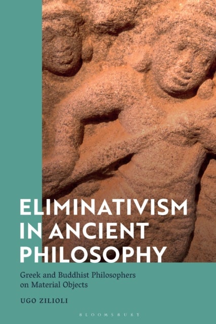 Eliminativism in Ancient Philosophy - Greek and Buddhist Philosophers on Material Objects
