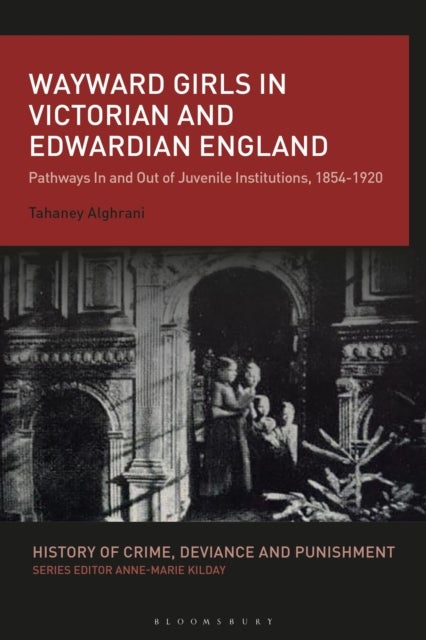 Wayward Girls in Victorian and Edwardian England - Pathways In and Out of Juvenile Institutions, 1854-1920