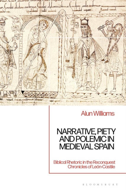 Narrative, Piety and Polemic in Medieval Spain - Biblical Rhetoric in the Reconquest Chronicles of Leon-Castile