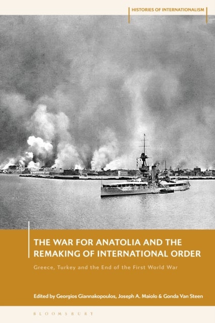The War for Anatolia and the Remaking of International Order - Greece, Turkey and the End of the First World War