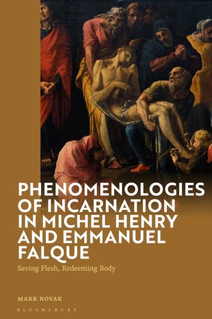 Phenomenologies of Incarnation in Michel Henry and Emmanuel Falque - Saving Flesh, Redeeming Body