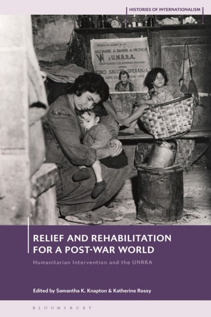 Relief and Rehabilitation for a Post-war World - Humanitarian Intervention and the UNRRA