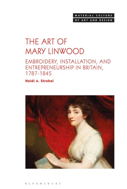 The Art of Mary Linwood - Embroidery, Installation, and Entrepreneurship in Britain, 1787-1845