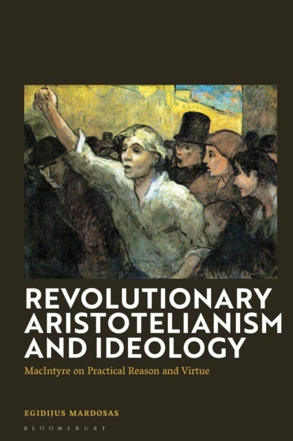 Revolutionary Aristotelianism and Ideology - MacIntyre on Practical Reason and Virtue