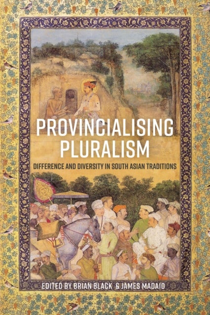 Provincialising Pluralism - Difference and Diversity in South Asian Traditions