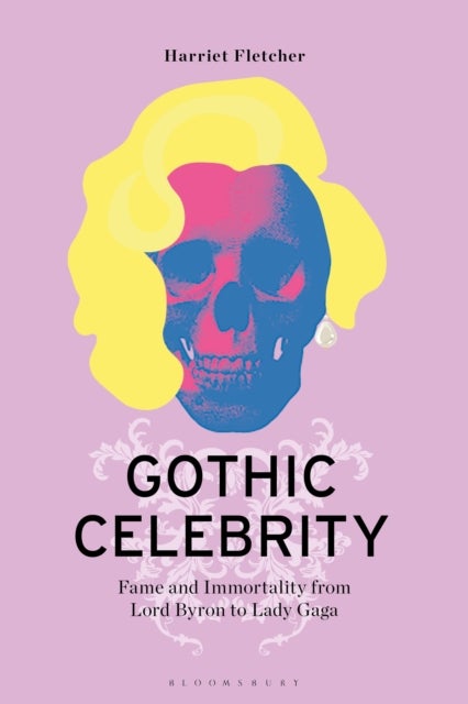 Gothic Celebrity - Fame and Immortality from Lord Byron to Lady Gaga