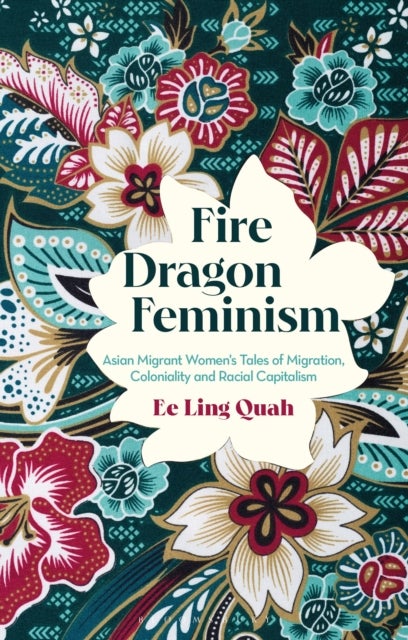 Fire Dragon Feminism - Asian Migrant Women's Tales of Migration, Coloniality and Racial Capitalism
