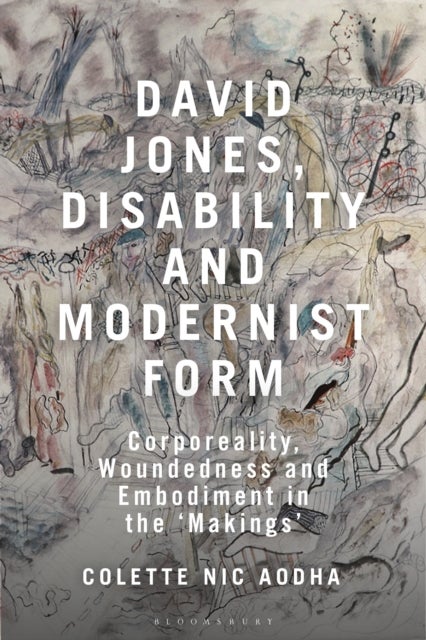 David Jones, Disability and Modernist Form - Corporeality, Woundedness and Embodiment in the 'Makings'