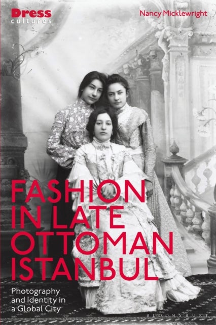 Fashion in Late Ottoman Istanbul - Photography and Identity in a Global City
