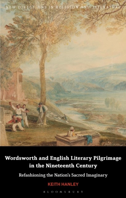 Wordsworth and English Literary Pilgrimage in the Nineteenth Century - Refashioning the Nation’s Sacred Imaginary