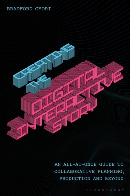Creating the Interactive Digital Narrative - An All-at-Once Guide to Collaborative Planning, Production, and Beyond
