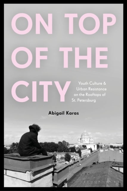 On Top of the City - Youth Culture and Urban Resistance on the Rooftops of St Petersburg