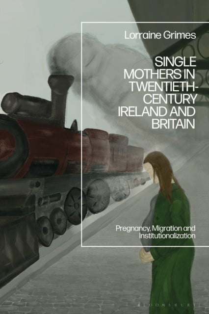 Single Mothers in Twentieth-century Ireland and Britain - Pregnancy, Migration and Institutionalization