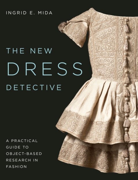 The New Dress Detective - A Practical Guide to Object-based Research in Fashion, revised