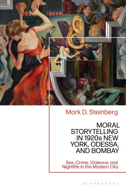 Moral Storytelling in 1920s New York, Odessa, and Bombay - Sex, Crime, Violence, and Nightlife in the Modern City