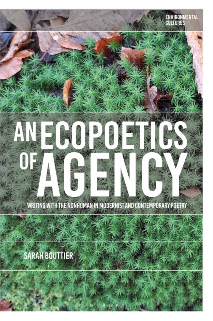 An Ecopoetics of Agency - Writing with the Nonhuman in Modernist and Contemporary Poetry