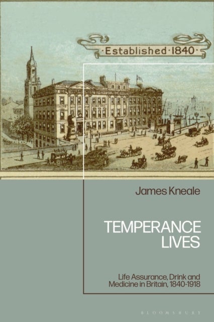 Temperance Lives - Life Assurance, Drink and Medicine in Britain, 1840-1918