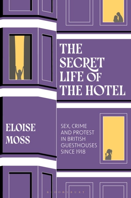 The Secret Life of the Hotel - Sex, Crime and Protest in British Guesthouses Since 1918