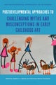 Postdevelopmental Approaches to Challenging Myths and Misconceptions in Early Childhood Art