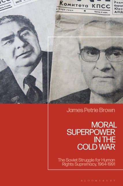 Moral Superpower in the Cold War - The Soviet Struggle for Human Rights Supremacy, 1964-1991