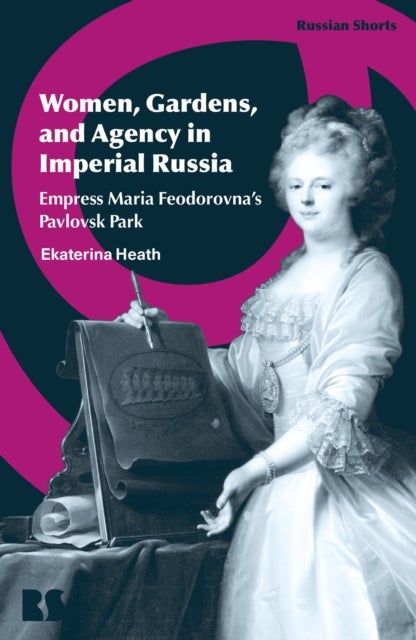 Women, Gardens, and Agency in Imperial Russia - Empress Maria Feodorovna's Pavlovsk Park
