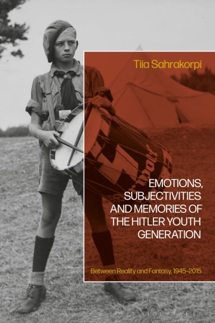 Emotions, Subjectivities, and Memories of the Hitler Youth Generation - Between Reality and Fantasy, 1945–2015