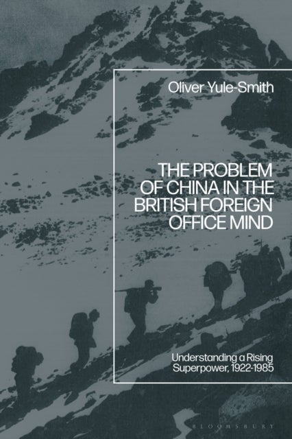 The Problem of China in the British Foreign Office Mind - Understanding a Rising Superpower, 1922-1985