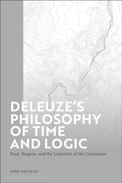 Deleuze’s Philosophy of Time and Logic - Kant, Bergson, and the Labyrinth of the Continuum