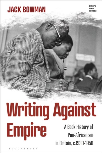 Writing against Empire - A Book History of Pan-Africanism in Britain, c.1930-50