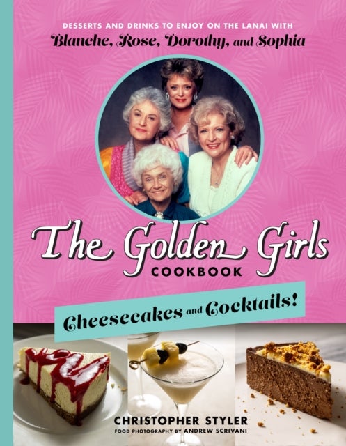 The Golden Girls: Cheesecakes and Cocktails! - Desserts and Drinks to Enjoy on the Lanai with Blanche, Rose, Dorothy, and Sophia