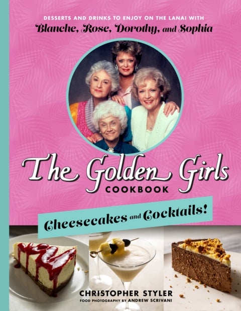 The Golden Girls: Cheesecakes and Cocktails! - Desserts and Drinks to Enjoy on the Lanai with Blanche, Rose, Dorothy, and Sophia
