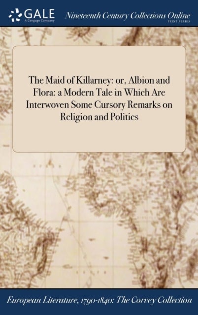 The Maid of Killarney - or, Albion and Flora: a Modern Tale in Which Are Interwoven Some Cursory Remarks on Religion and Politics