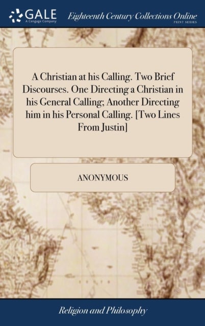 A Christian at his Calling. Two Brief Discourses. One Directing a Christian in his General Calling;