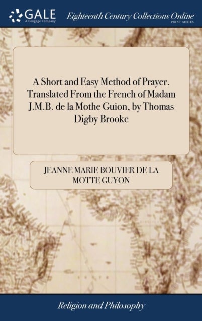 A Short and Easy Method of Prayer. Translated From the French of Madam J.M.B. de la Mothe Guion, by