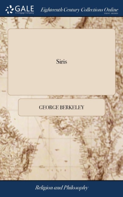 Siris - A Chain of Philosophical Reflexions and Inquiries Concerning the Virtues of tar Water, and Divers Other Subjects ... By G. L. B. O. C. The Second Edition, Improved and Corrected by the Author